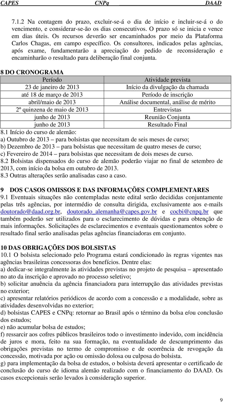 Os consultores, indicados pelas agências, após exame, fundamentarão a apreciação do pedido de reconsideração e encaminharão o resultado para deliberação final conjunta.