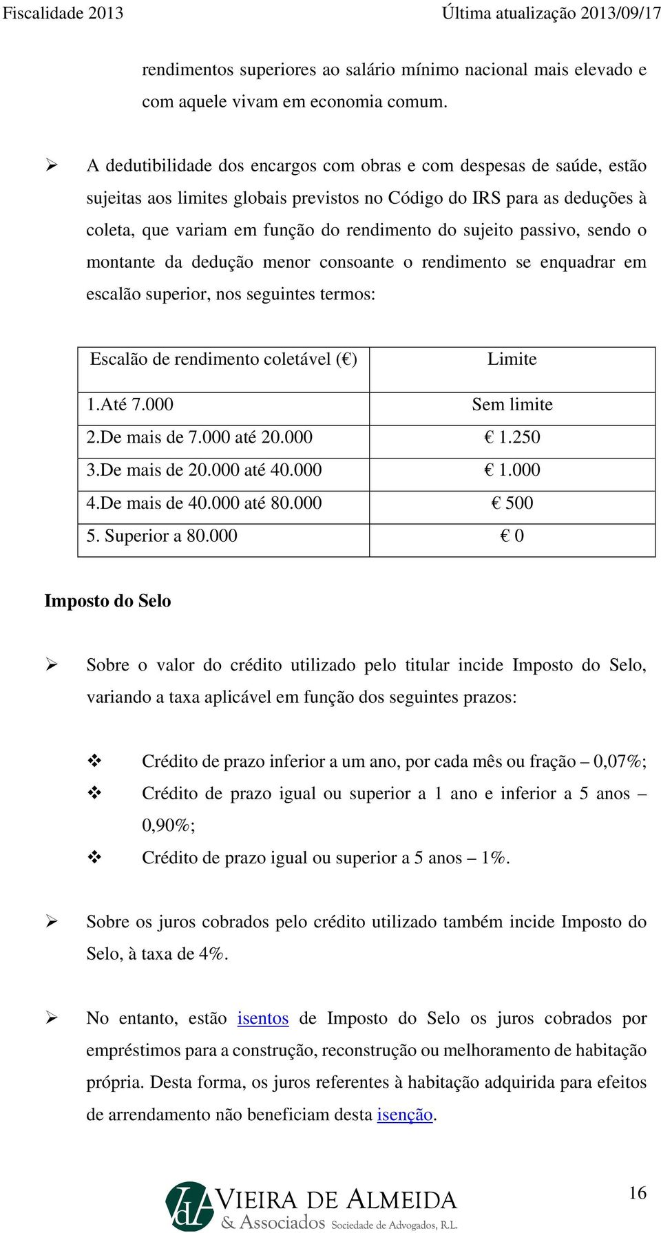 passivo, sendo o montante da dedução menor consoante o rendimento se enquadrar em escalão superior, nos seguintes termos: Escalão de rendimento coletável ( ) Limite 1.Até 7.000 Sem limite 2.