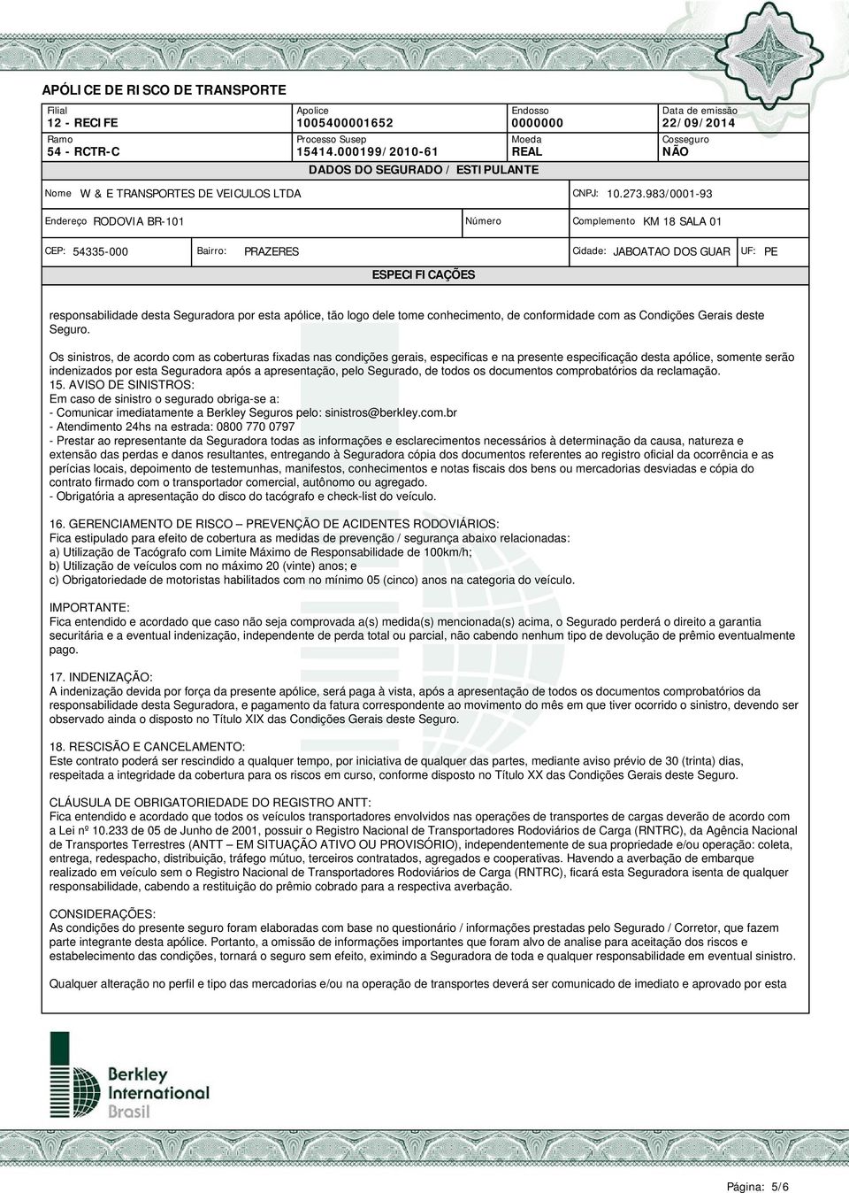 Segurado, de todos os documentos comprobatórios da reclamação. 15. AVISO DE SINISTROS: Em caso de sinistro o segurado obriga-se a: - Comunicar imediatamente a Berkley Seguros pelo: sinistros@berkley.