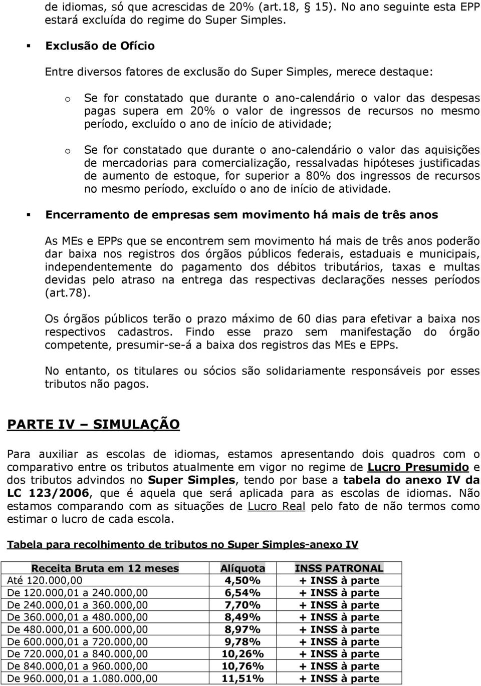 ingressos de recursos no mesmo período, excluído o ano de início de atividade; Se for constatado que durante o ano-calendário o valor das aquisições de mercadorias para comercialização, ressalvadas