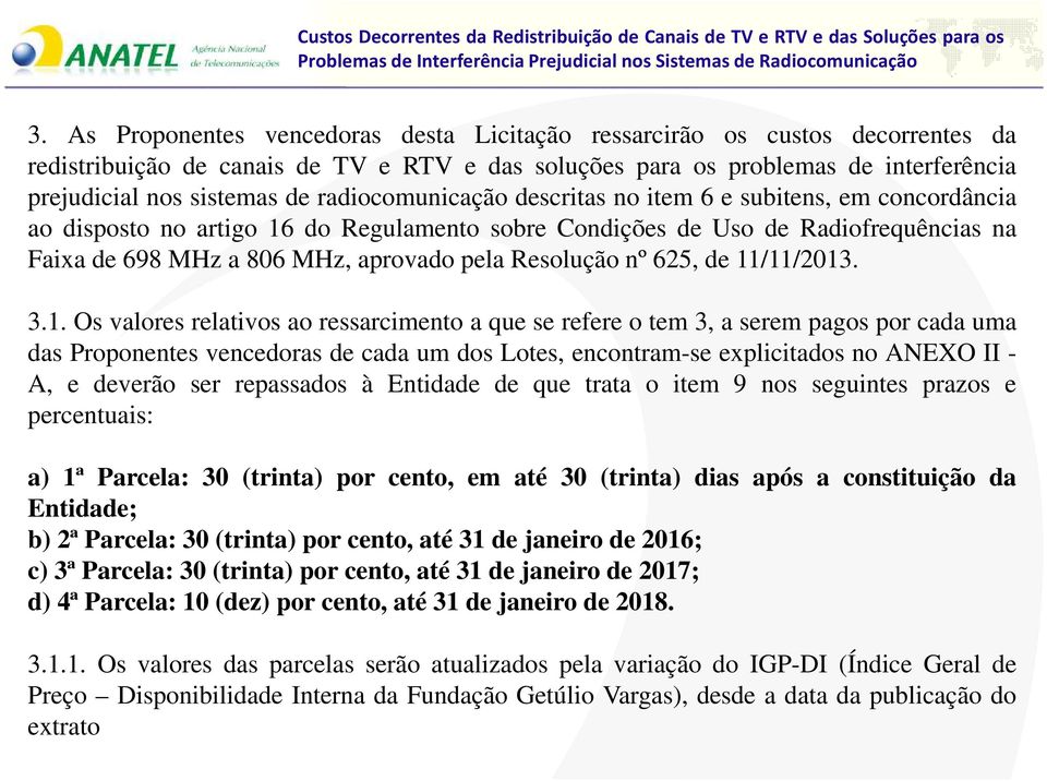 radiocomunicação descritas no item 6 e subitens, em concordância ao disposto no artigo 16 do Regulamento sobre Condições de Uso de Radiofrequências na Faixa de 698 MHz a 806 MHz, aprovado pela