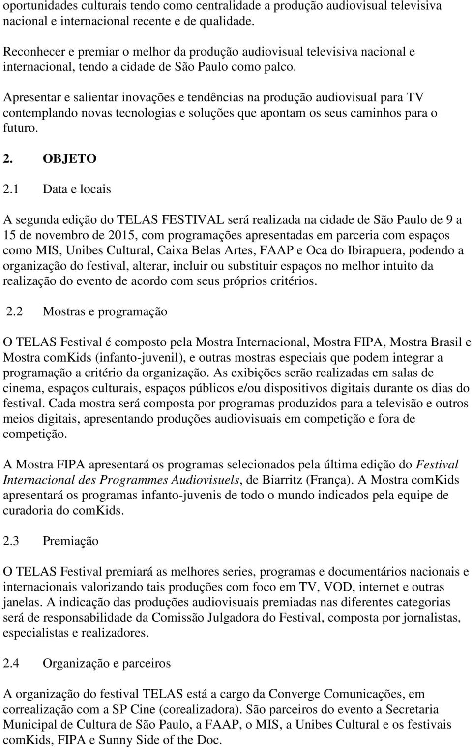 Apresentar e salientar inovações e tendências na produção audiovisual para TV contemplando novas tecnologias e soluções que apontam os seus caminhos para o futuro. 2. OBJETO 2.