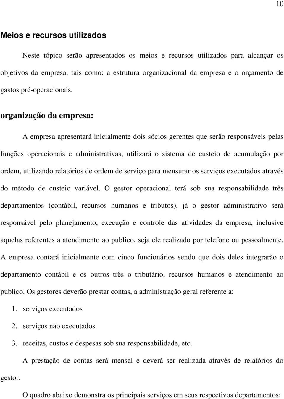 organização da empresa: A empresa apresentará inicialmente dois sócios gerentes que serão responsáveis pelas funções operacionais e administrativas, utilizará o sistema de custeio de acumulação por