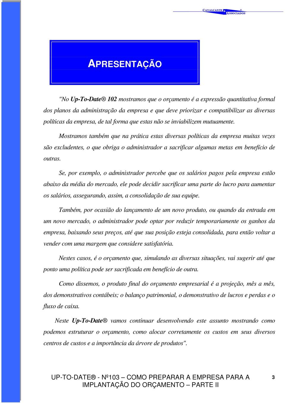 Mostramos também que na prática estas diversas políticas da empresa muitas vezes são excludentes, o que obriga o administrador a sacrificar algumas metas em benefício de outras.