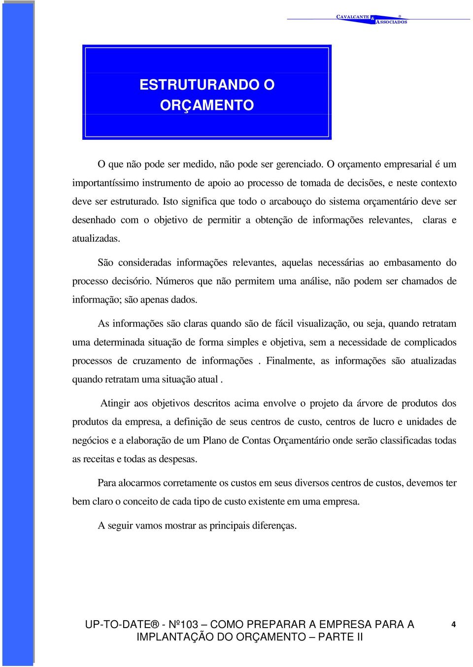 Isto significa que todo o arcabouço do sistema orçamentário deve ser desenhado com o objetivo de permitir a obtenção de informações relevantes, claras e atualizadas.