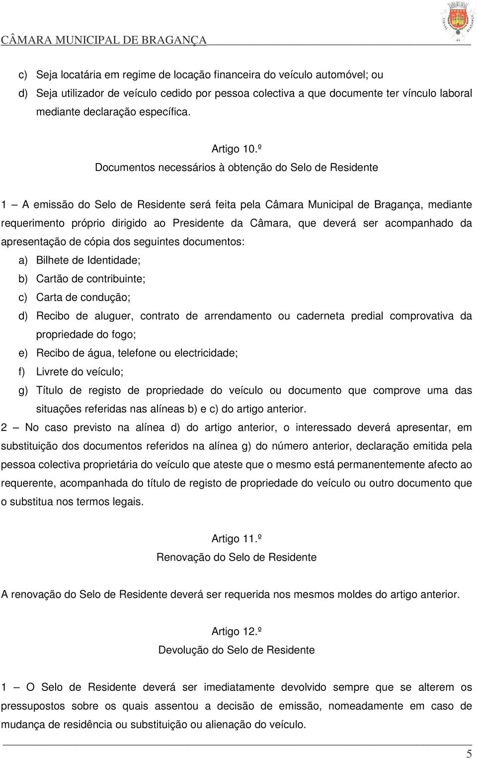 º Documentos necessários à obtenção do Selo de Residente 1 A emissão do Selo de Residente será feita pela Câmara Municipal de Bragança, mediante requerimento próprio dirigido ao Presidente da Câmara,