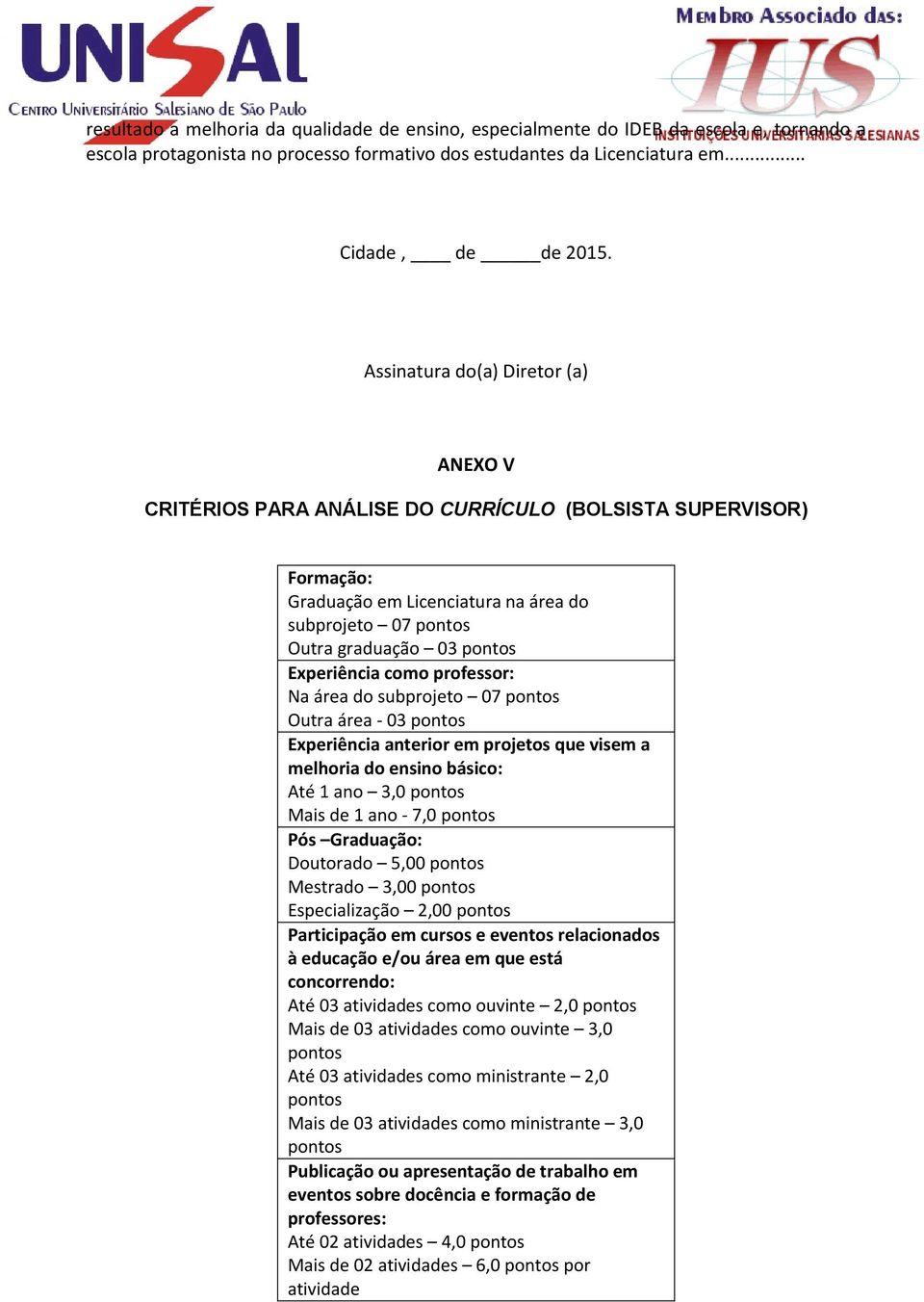 Experiência como professor: Na área do subprojeto 07 pontos Outra área - 03 pontos Experiência anterior em projetos que visem a melhoria do ensino básico: Até 1 ano 3,0 pontos Mais de 1 ano - 7,0