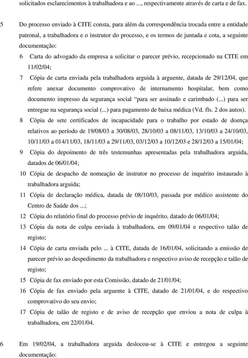 6 Carta do advogado da empresa a solicitar o parecer prévio, recepcionado na CITE em 11/02/04; 7 Cópia de carta enviada pela trabalhadora arguida à arguente, datada de 29/12/04, que refere anexar
