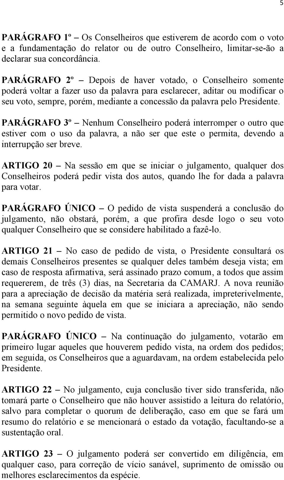 Presidente. PARÁGRAFO 3º Nenhum Conselheiro poderá interromper o outro que estiver com o uso da palavra, a não ser que este o permita, devendo a interrupção ser breve.