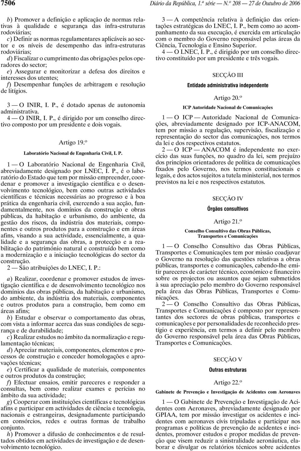 e os níveis de desempenho das infra-estruturas rodoviárias; d) Fiscalizar o cumprimento das obrigações pelos operadores do sector; e) Assegurar e monitorizar a defesa dos direitos e interesses dos