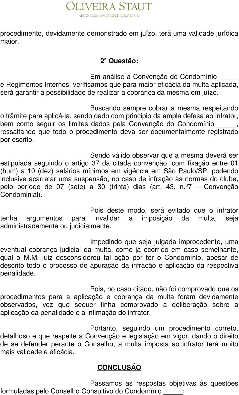 Buscando sempre cobrar a mesma respeitando o trâmite para aplicá-la, sendo dado com principio da ampla defesa ao infrator, bem como seguir os limites dados pela Convenção do Condomínio, ressaltando