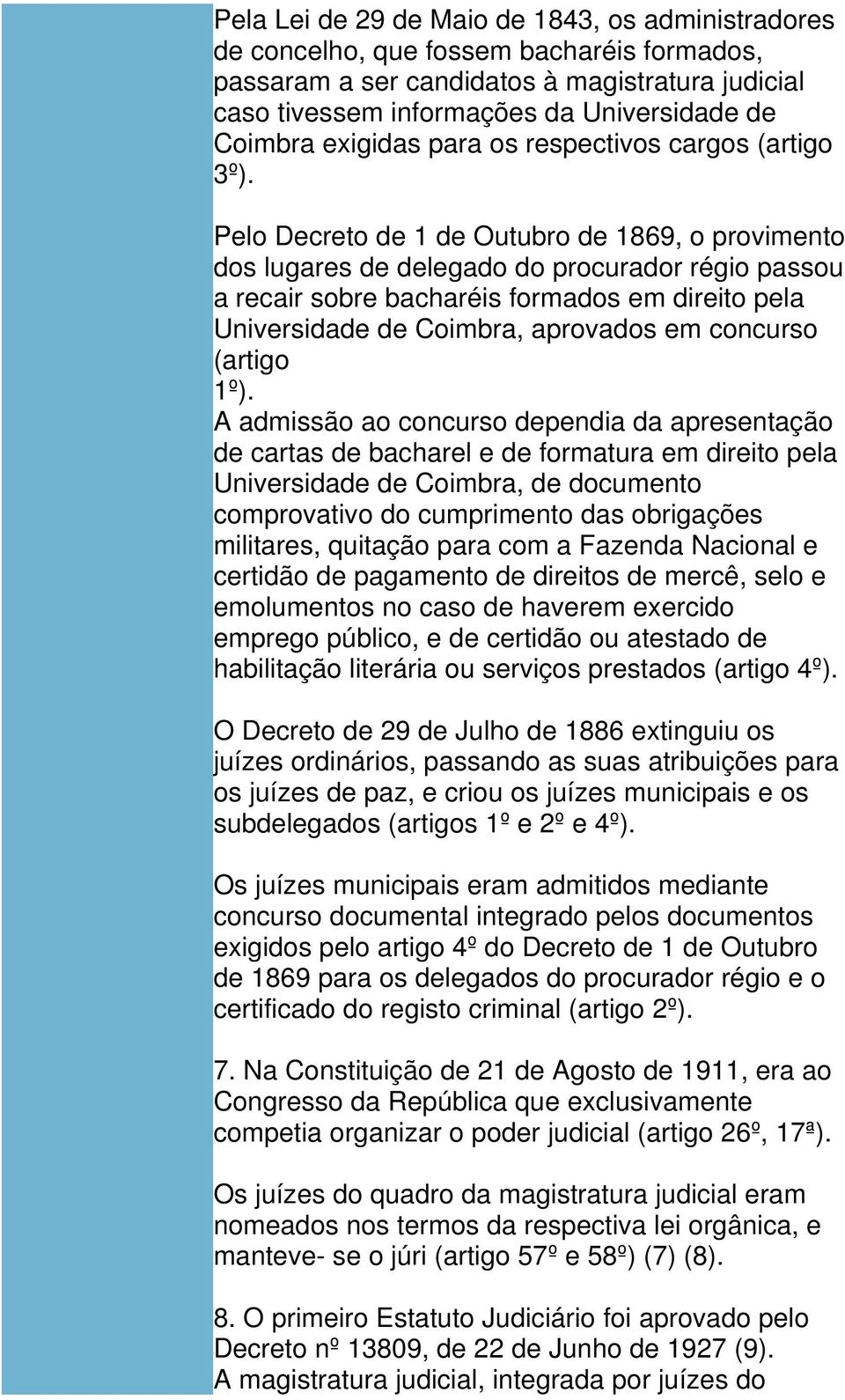 Pelo Decreto de 1 de Outubro de 1869, o provimento dos lugares de delegado do procurador régio passou a recair sobre bacharéis formados em direito pela Universidade de Coimbra, aprovados em concurso