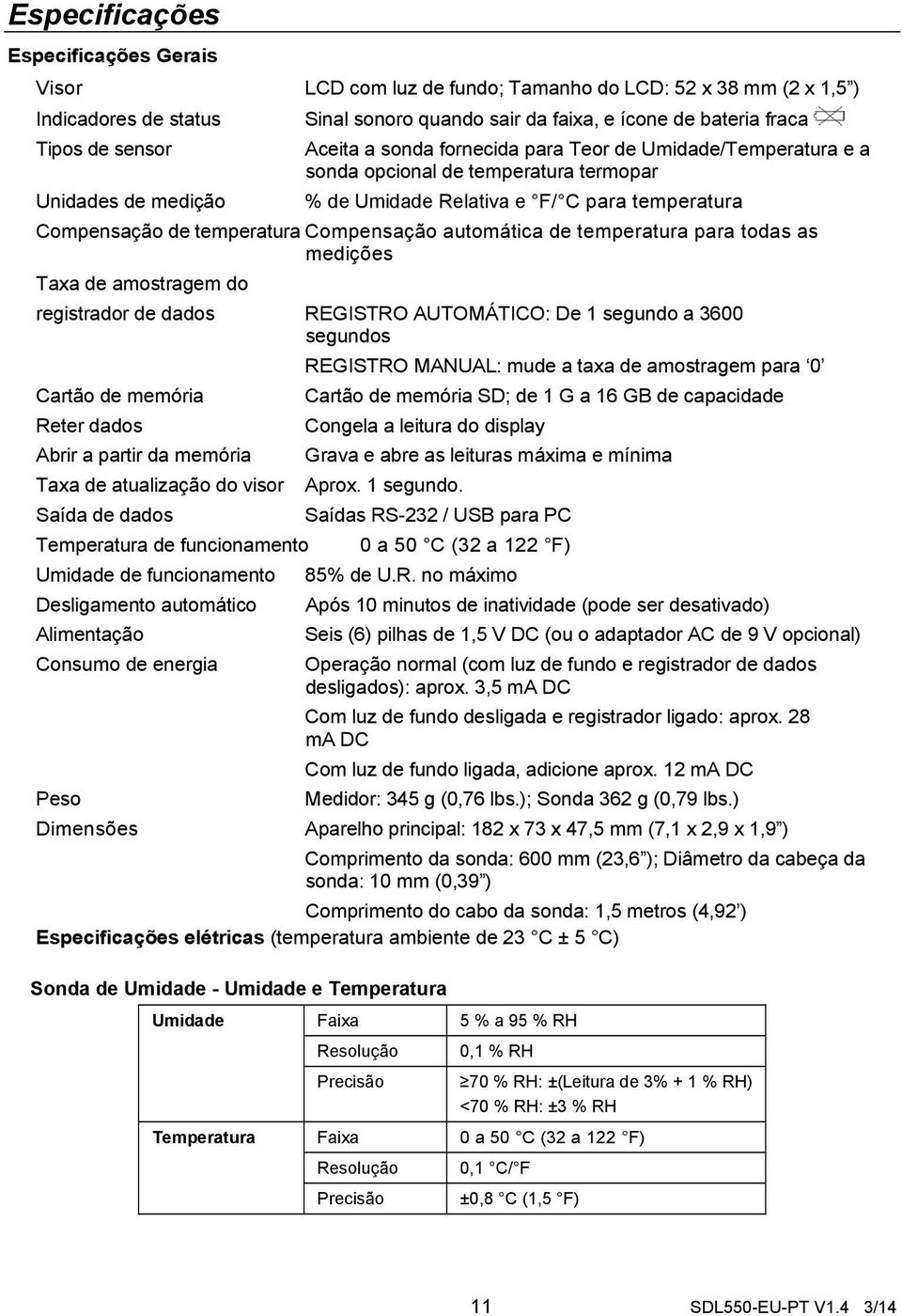 temperatura Compensação automática de temperatura para todas as medições Taxa de amostragem do registrador de dados REGISTRO AUTOMÁTICO: De 1 segundo a 3600 segundos REGISTRO MANUAL: mude a taxa de