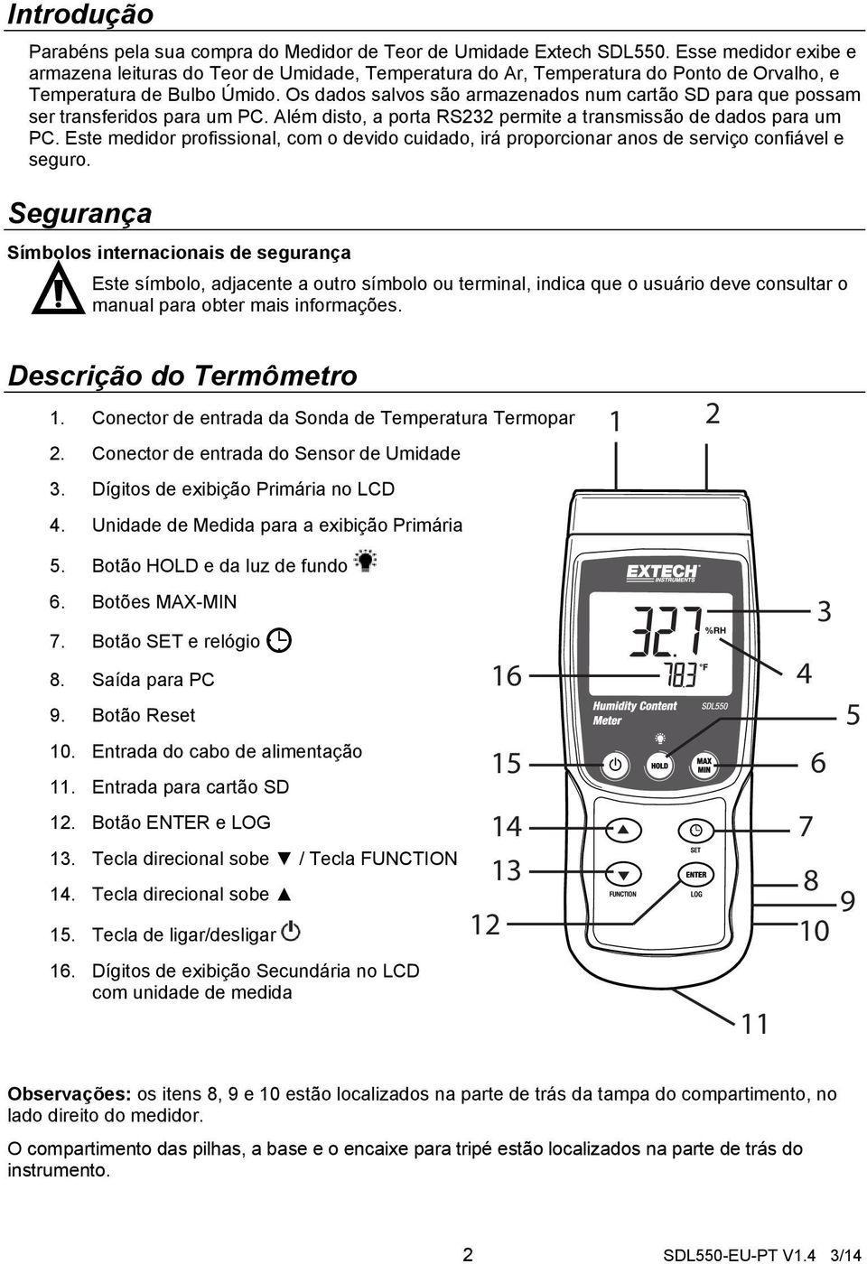 Os dados salvos são armazenados num cartão SD para que possam ser transferidos para um PC. Além disto, a porta RS232 permite a transmissão de dados para um PC.