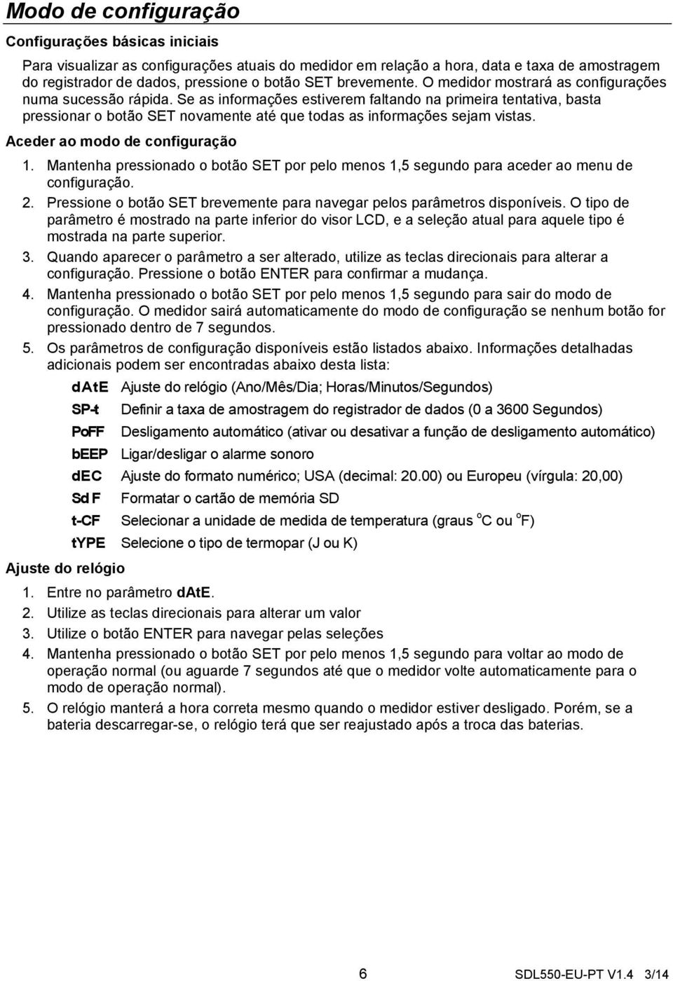 Se as informações estiverem faltando na primeira tentativa, basta pressionar o botão SET novamente até que todas as informações sejam vistas. Aceder ao modo de configuração 1.