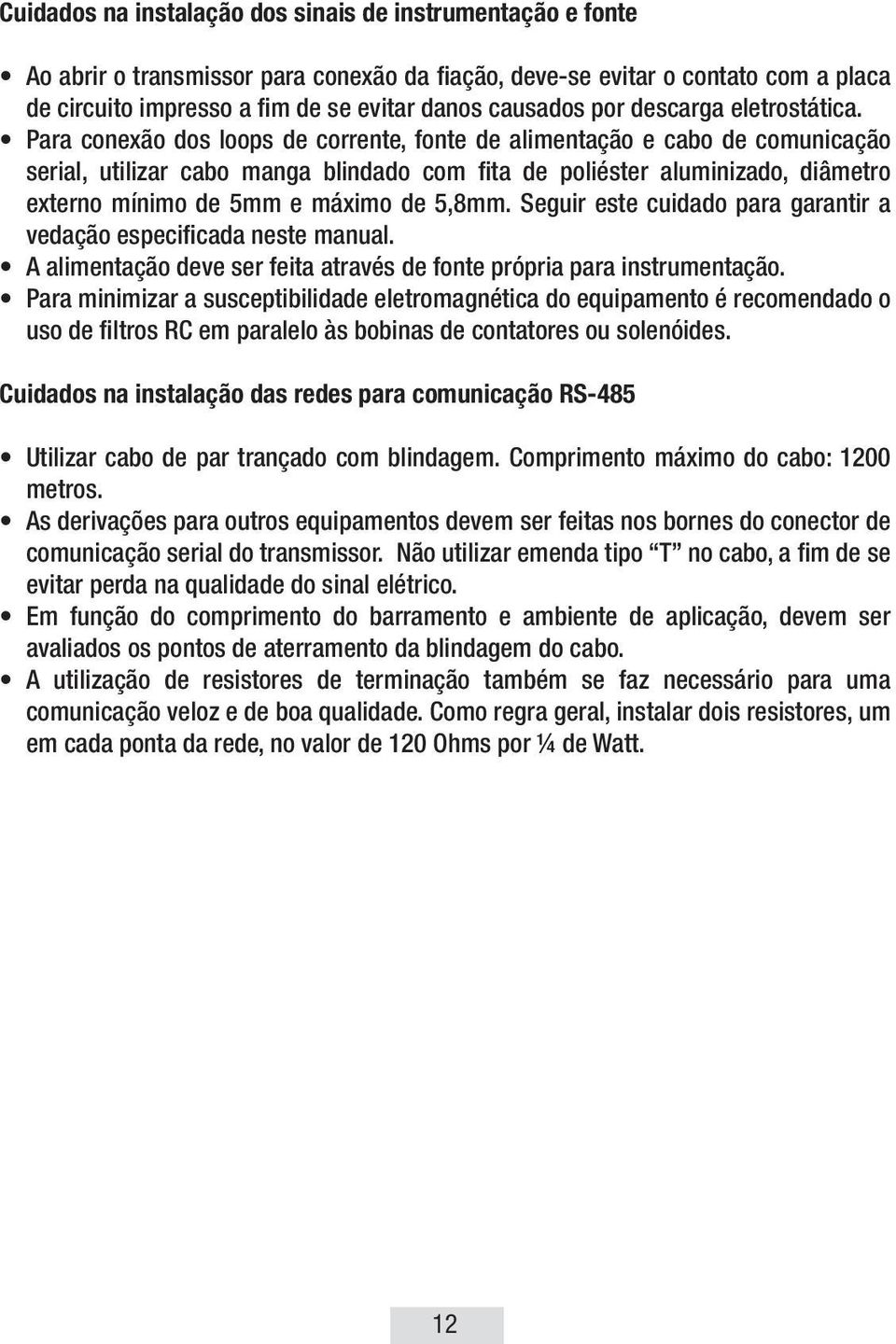 Para conexão dos loops de corrente, fonte de alimentação e cabo de comunicação serial, utilizar cabo manga blindado com fita de poliéster aluminizado, diâmetro externo mínimo de 5mm e máximo de 5,8mm.