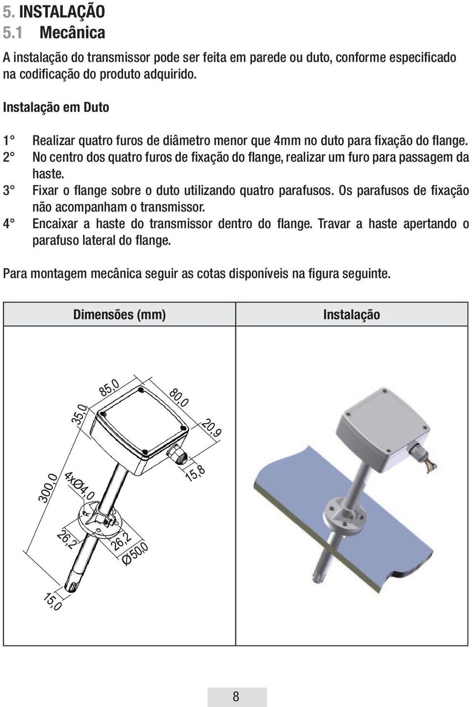 2 No centro dos quatro furos de fixação do flange, realizar um furo para passagem da haste. 3 Fixar o flange sobre o duto utilizando quatro parafusos.