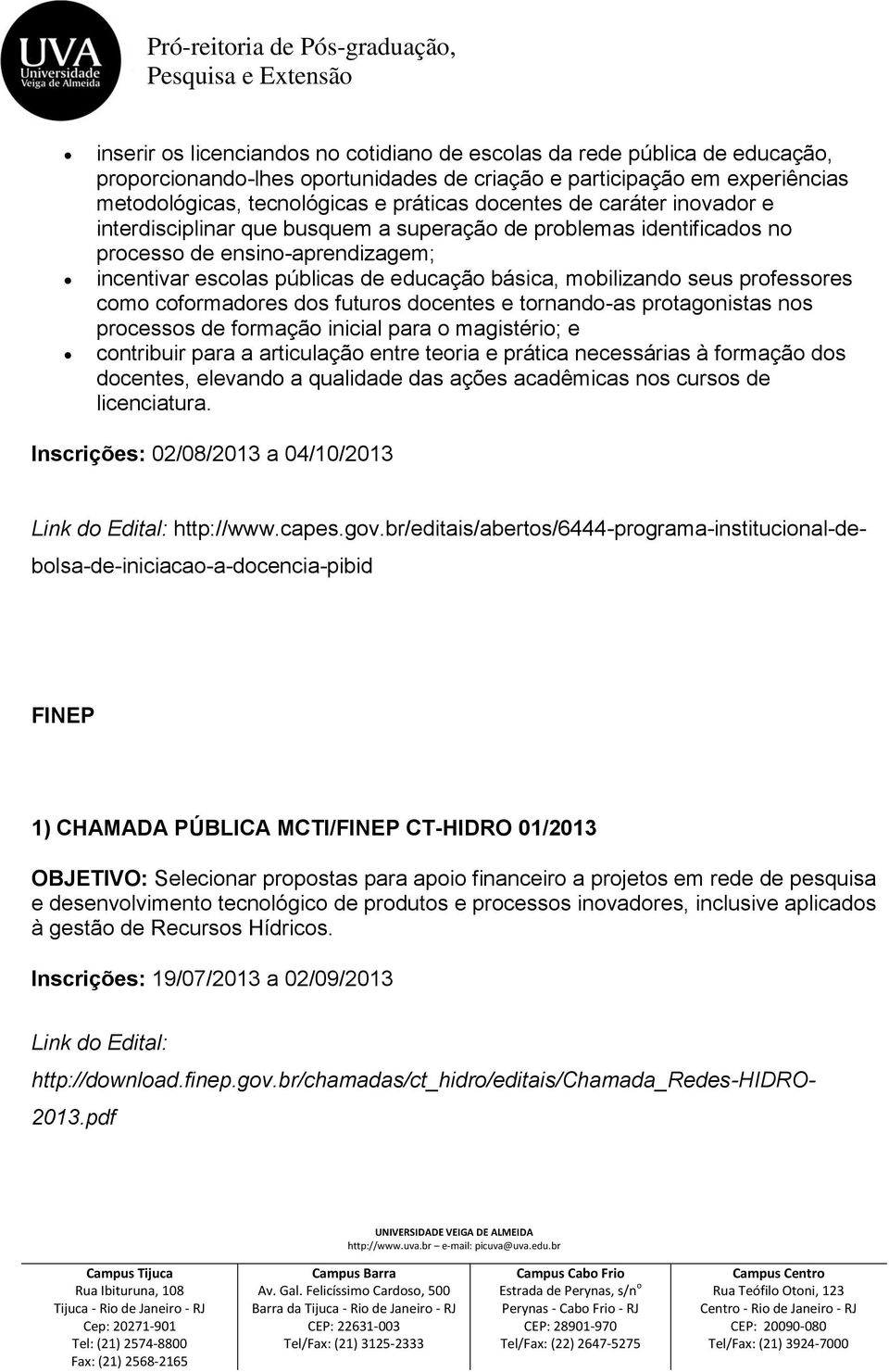 professores como coformadores dos futuros docentes e tornando-as protagonistas nos processos de formação inicial para o magistério; e contribuir para a articulação entre teoria e prática necessárias