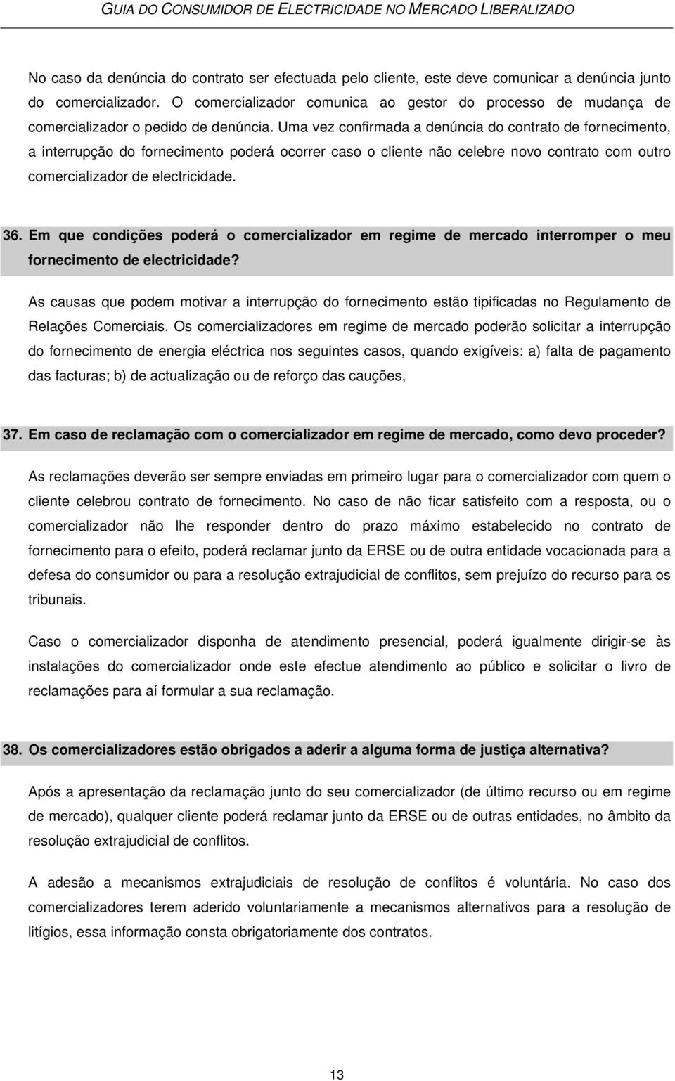 Uma vez confirmada a denúncia do contrato de fornecimento, a interrupção do fornecimento poderá ocorrer caso o cliente não celebre novo contrato com outro comercializador de electricidade. 36.