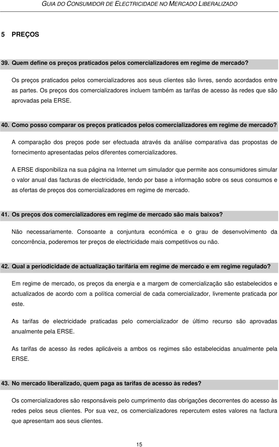 A comparação dos preços pode ser efectuada através da análise comparativa das propostas de fornecimento apresentadas pelos diferentes comercializadores.