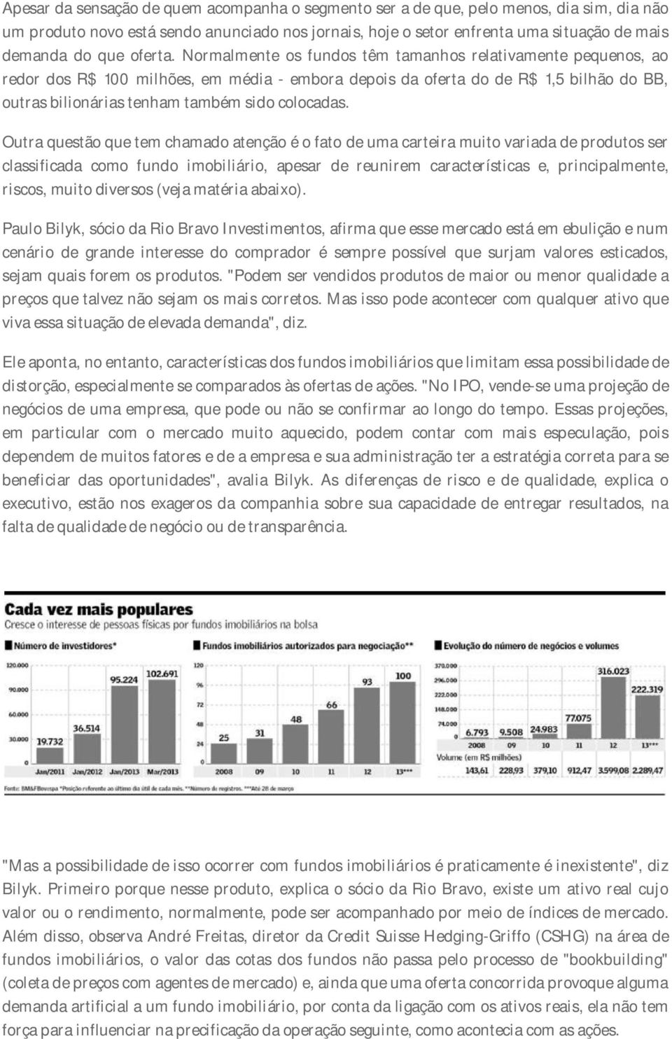 Normalmente os fundos têm tamanhos relativamente pequenos, ao redor dos R$ 100 milhões, em média - embora depois da oferta do de R$ 1,5 bilhão do BB, outras bilionárias tenham também sido colocadas.