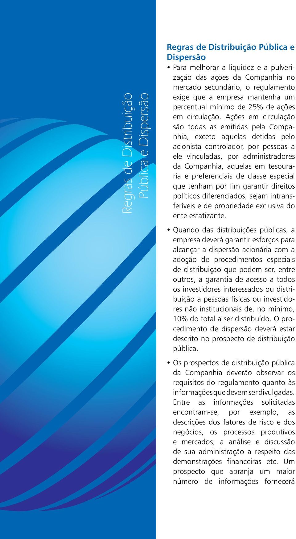 Ações em circulação são todas as emitidas pela Companhia, exceto aquelas detidas pelo acionista controlador, por pessoas a ele vinculadas, por administradores da Companhia, aquelas em tesouraria e