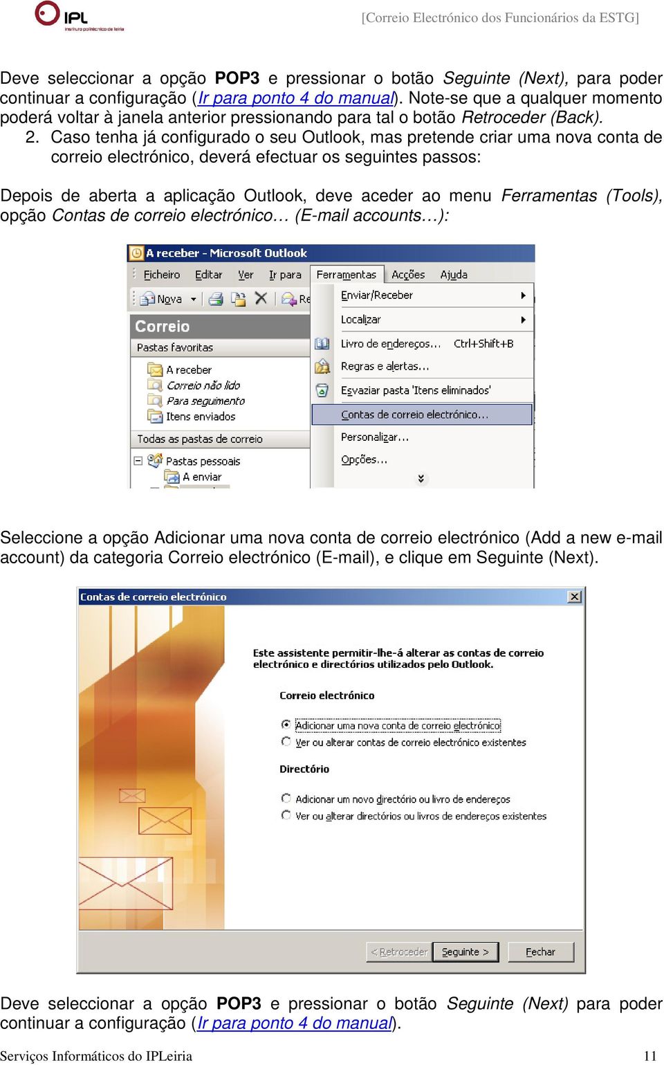 Caso tenha já configurado o seu Outlook, mas pretende criar uma nova conta de correio electrónico, deverá efectuar os seguintes passos: Depois de aberta a aplicação Outlook, deve aceder ao menu