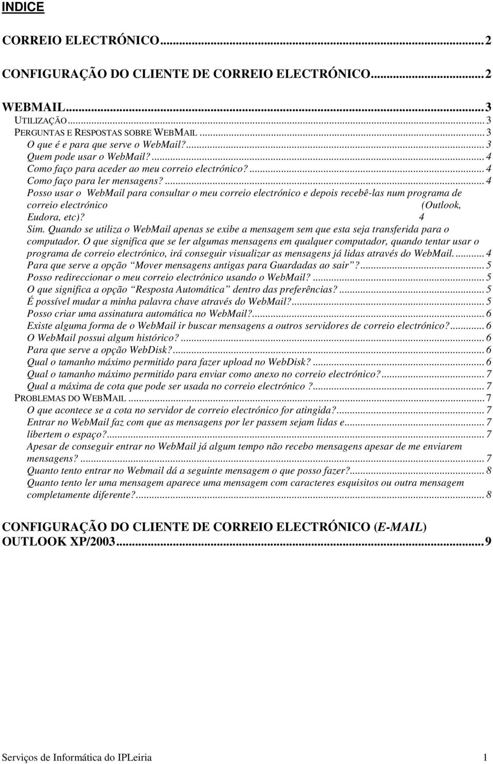 ... 4 Posso usar o WebMail para consultar o meu correio electrónico e depois recebê-las num programa de correio electrónico (Outlook, Eudora, etc)? 4 Sim.