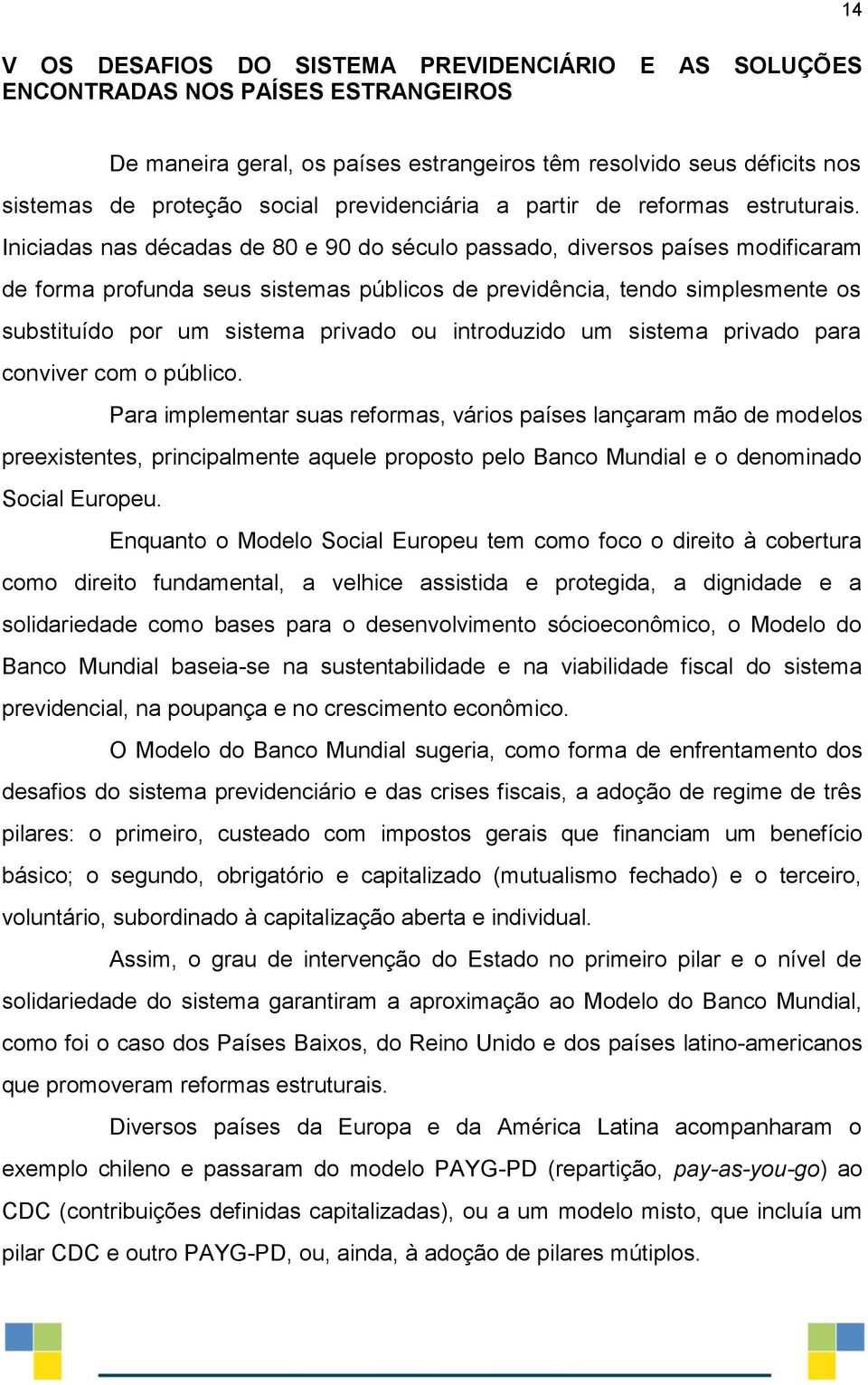 Iniciadas nas décadas de 80 e 90 do século passado, diversos países modificaram de forma profunda seus sistemas públicos de previdência, tendo simplesmente os substituído por um sistema privado ou