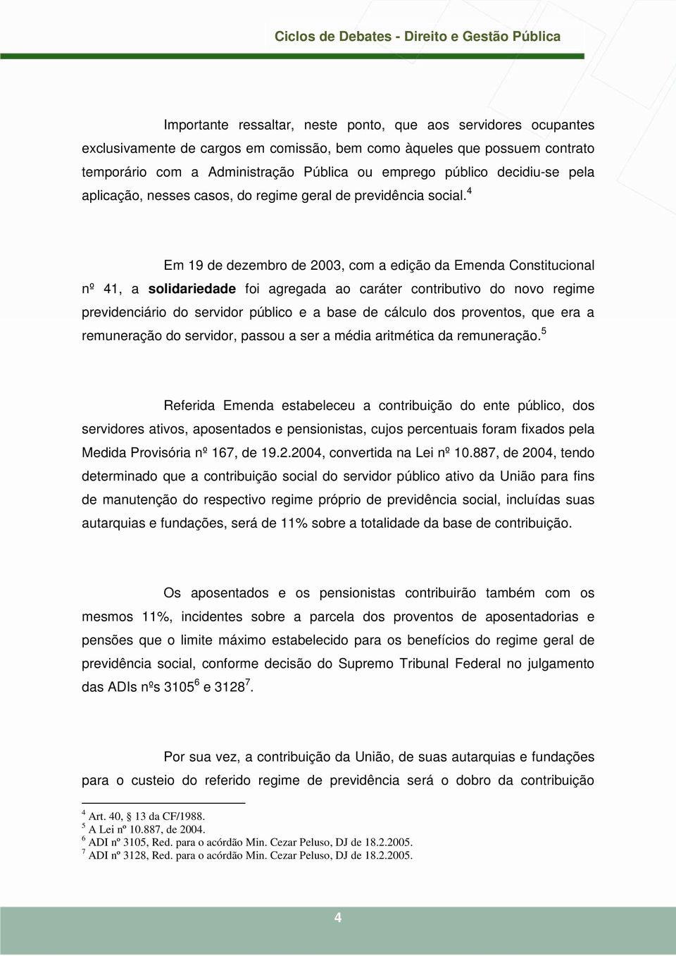 4 Em 19 de dezembro de 2003, com a edição da Emenda Constitucional nº 41, a solidariedade foi agregada ao caráter contributivo do novo regime previdenciário do servidor público e a base de cálculo