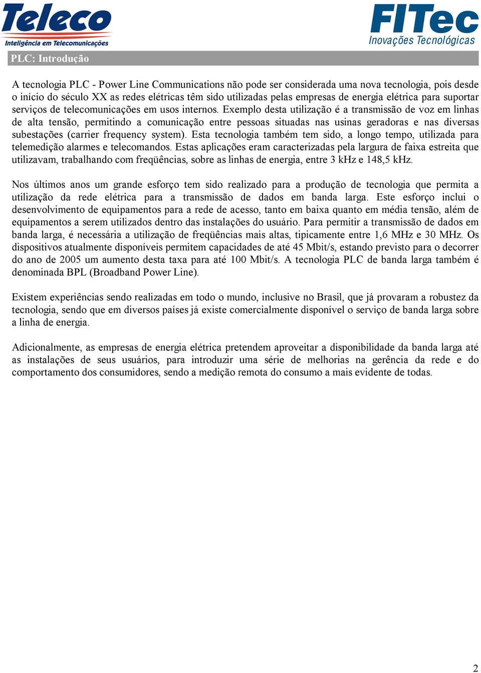 Exemplo desta utilização é a transmissão de voz em linhas de alta tensão, permitindo a comunicação entre pessoas situadas nas usinas geradoras e nas diversas subestações (carrier frequency system).