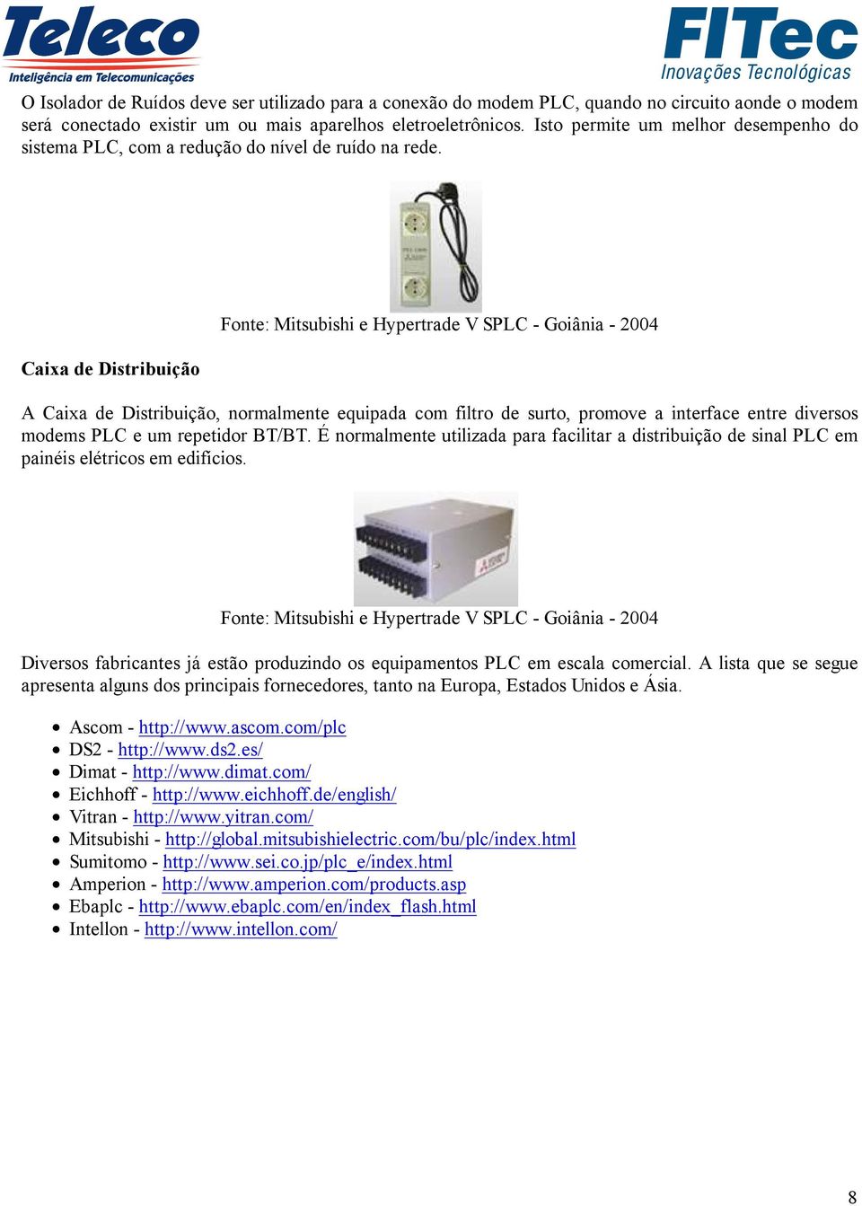 Caixa de Distribuição Fonte: Mitsubishi e Hypertrade V SPLC - Goiânia - 2004 A Caixa de Distribuição, normalmente equipada com filtro de surto, promove a interface entre diversos modems PLC e um