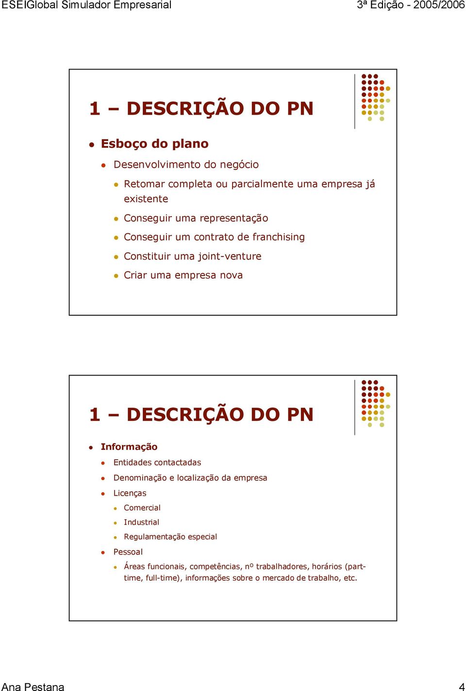 Informação Entidades contactadas Denominação e localização da empresa Licenças Comercial Industrial Regulamentação especial Pessoal