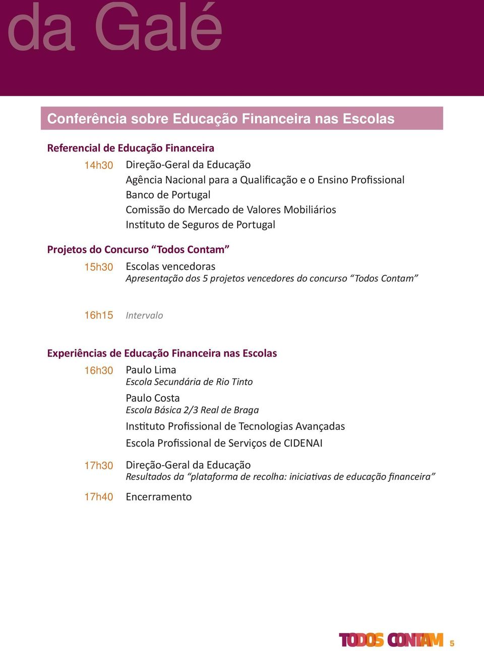 concurso Todos Contam 16h15 Intervalo Experiências de Educação Financeira nas Escolas 16h30 Paulo Lima Escola Secundária de Rio Tinto Paulo Costa Escola Básica 2/3 Real de Braga Instituto