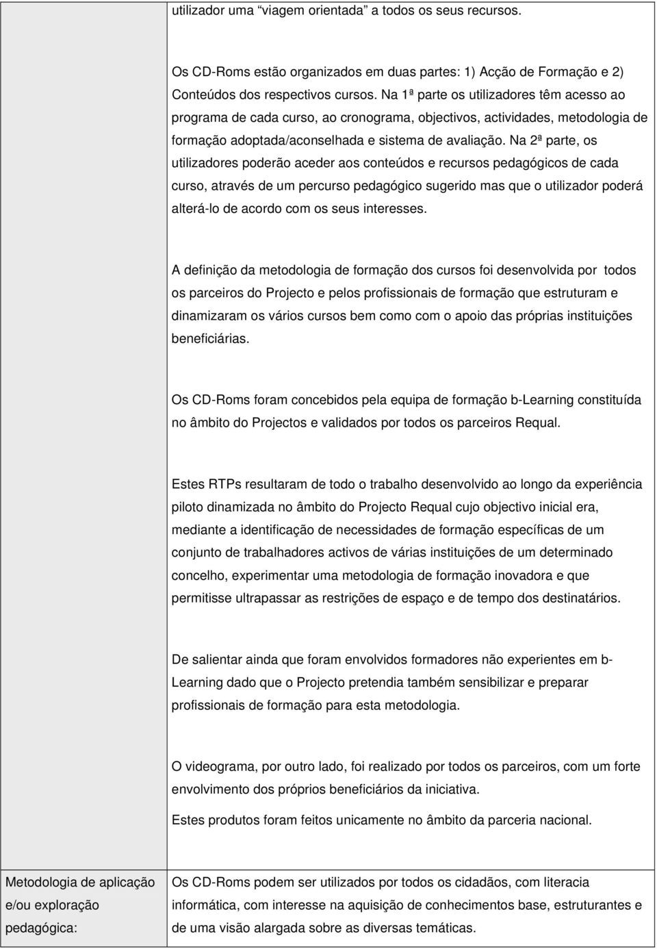 Na 2ª parte, os utilizadores poderão aceder aos conteúdos e recursos pedagógicos de cada curso, através de um percurso pedagógico sugerido mas que o utilizador poderá alterá-lo de acordo com os seus