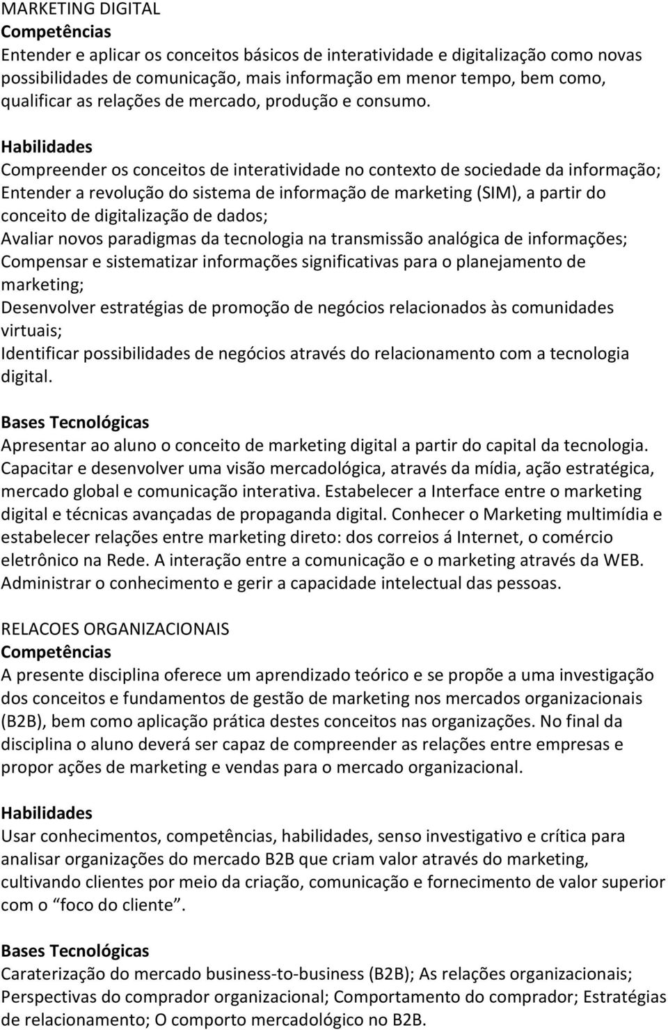 Compreender os conceitos de interatividade no contexto de sociedade da informação; Entender a revolução do sistema de informação de marketing (SIM), a partir do conceito de digitalização de dados;