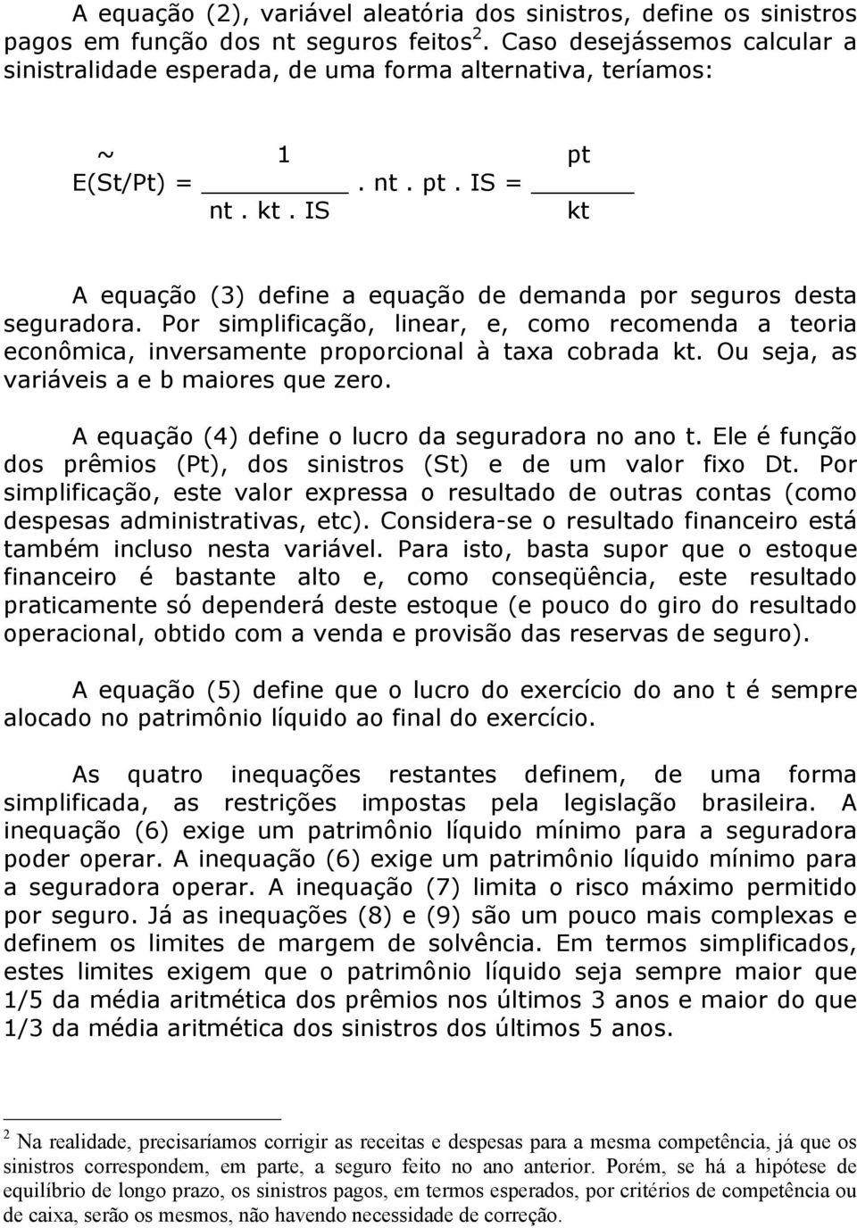 IS kt A equação (3) define a equação de demanda por seguros desta seguradora. Por simplificação, linear, e, como recomenda a teoria econômica, inversamente proporcional à taxa cobrada kt.