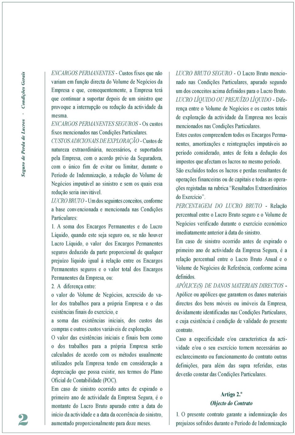 CUSTOS ADICIONAIS DE EXPLORAÇÃO - Custos de natureza extraordinária, necessários, e suportados pela Empresa, com o acordo prévio da Seguradora, com o único fim de evitar ou limitar, durante o Período