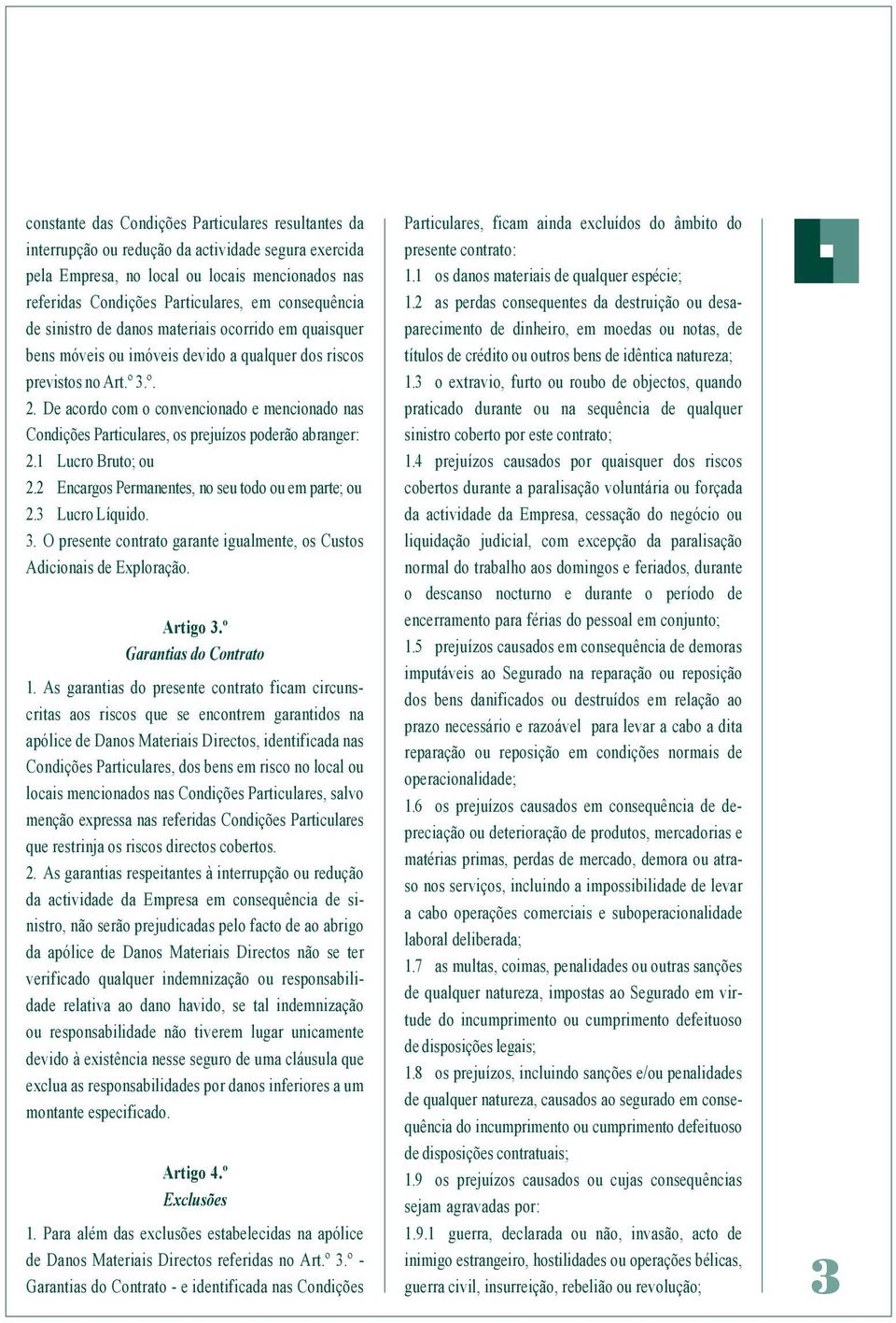 De acordo com o convencionado e mencionado nas Condições Particulares, os prejuízos poderão abranger: 2.1 Lucro Bruto; ou 2.2 Encargos Permanentes, no seu todo ou em parte; ou 2.3 Lucro Líquido. 3.