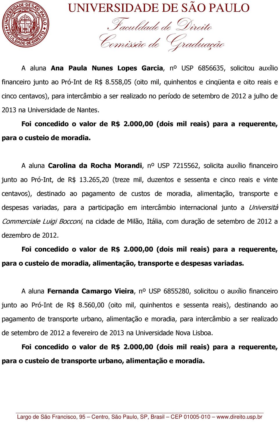 para o custeio de moradia. A aluna Carolina da Rocha Morandi, nº USP 7215562, solicita auxílio financeiro junto ao Pró-Int, de R$ 13.