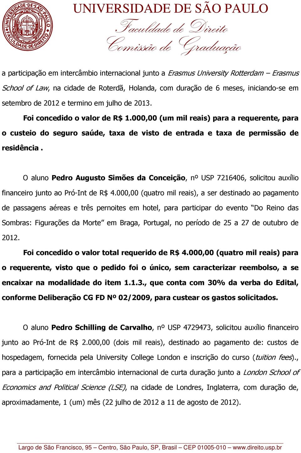 O aluno Pedro Augusto Simões da Conceição, nº USP 7216406, solicitou auxílio financeiro junto ao Pró-Int de R$ 4.