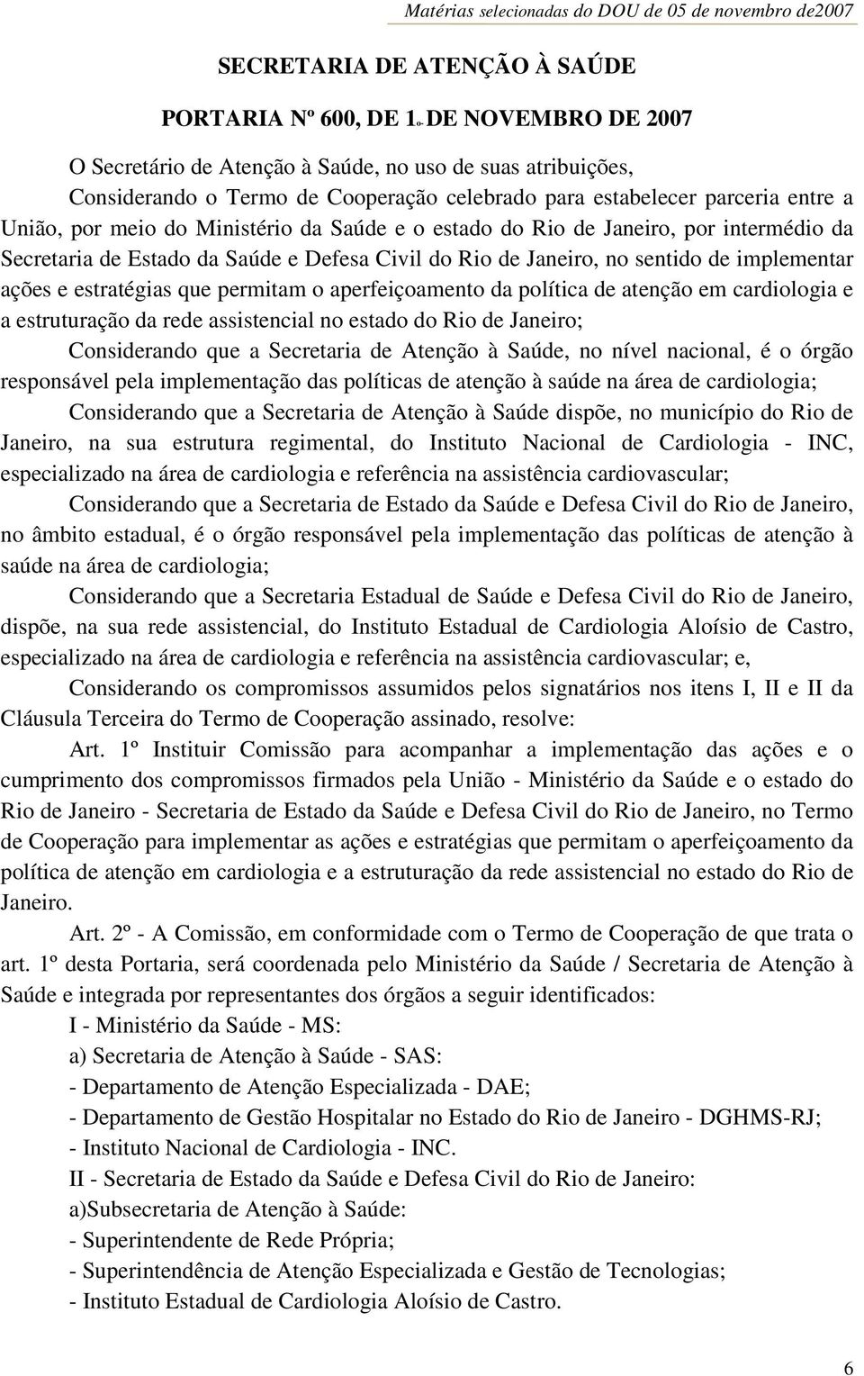 da Saúde e Defesa Civil do Rio de Janeiro, no sentido de implementar ações e estratégias que permitam o aperfeiçoamento da política de atenção em cardiologia e a estruturação da rede assistencial no