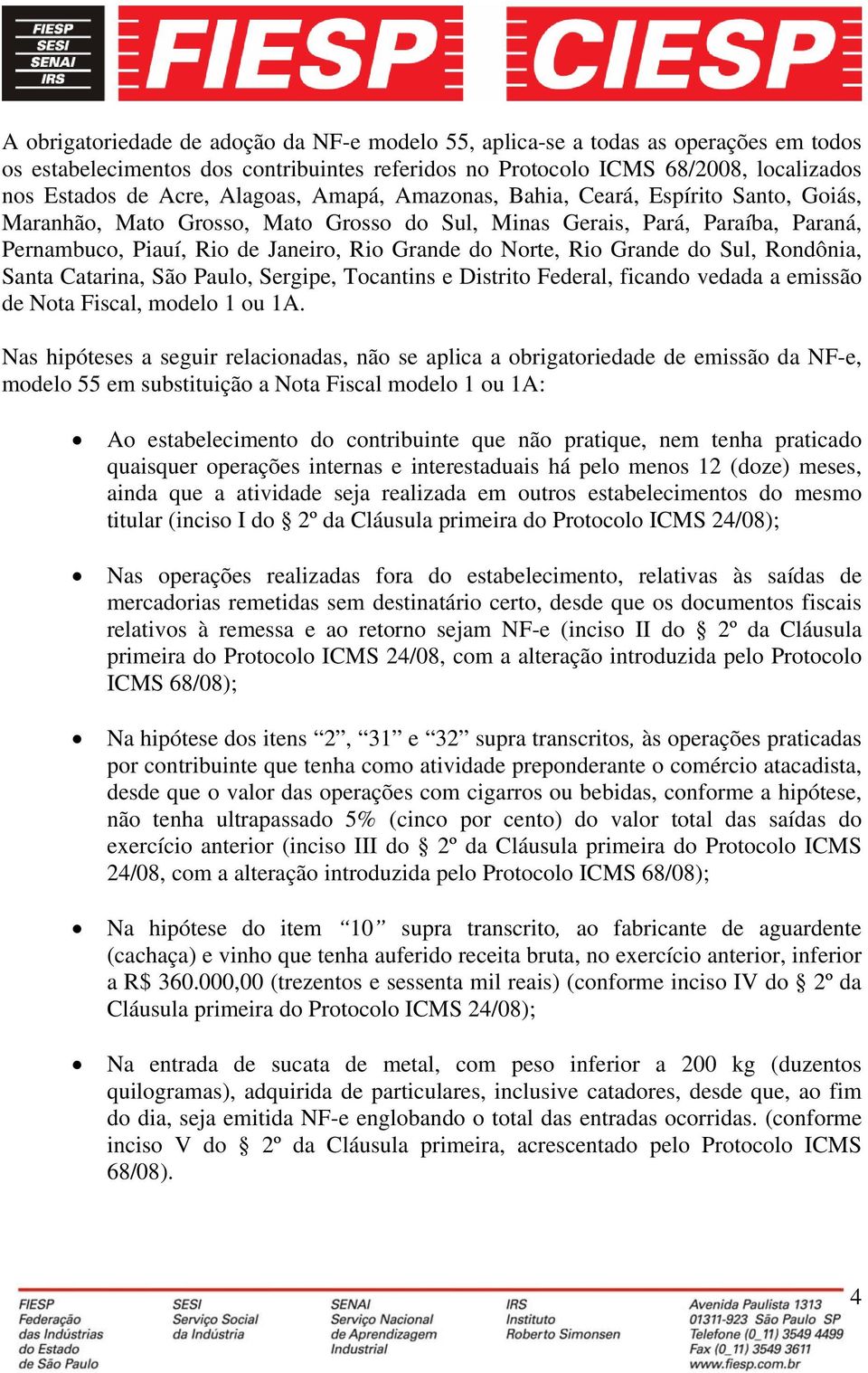 Rio Grande do Sul, Rondônia, Santa Catarina, São Paulo, Sergipe, Tocantins e Distrito Federal, ficando vedada a emissão de Nota Fiscal, modelo 1 ou 1A.