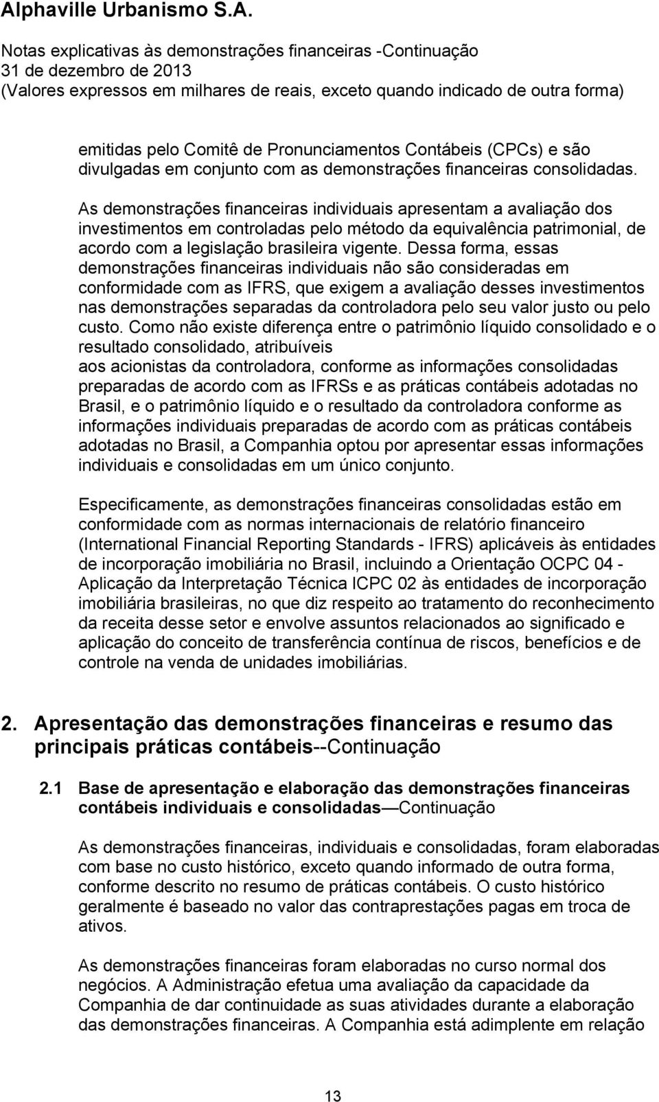 Dessa forma, essas demonstrações financeiras individuais não são consideradas em conformidade com as IFRS, que exigem a avaliação desses investimentos nas demonstrações separadas da controladora pelo