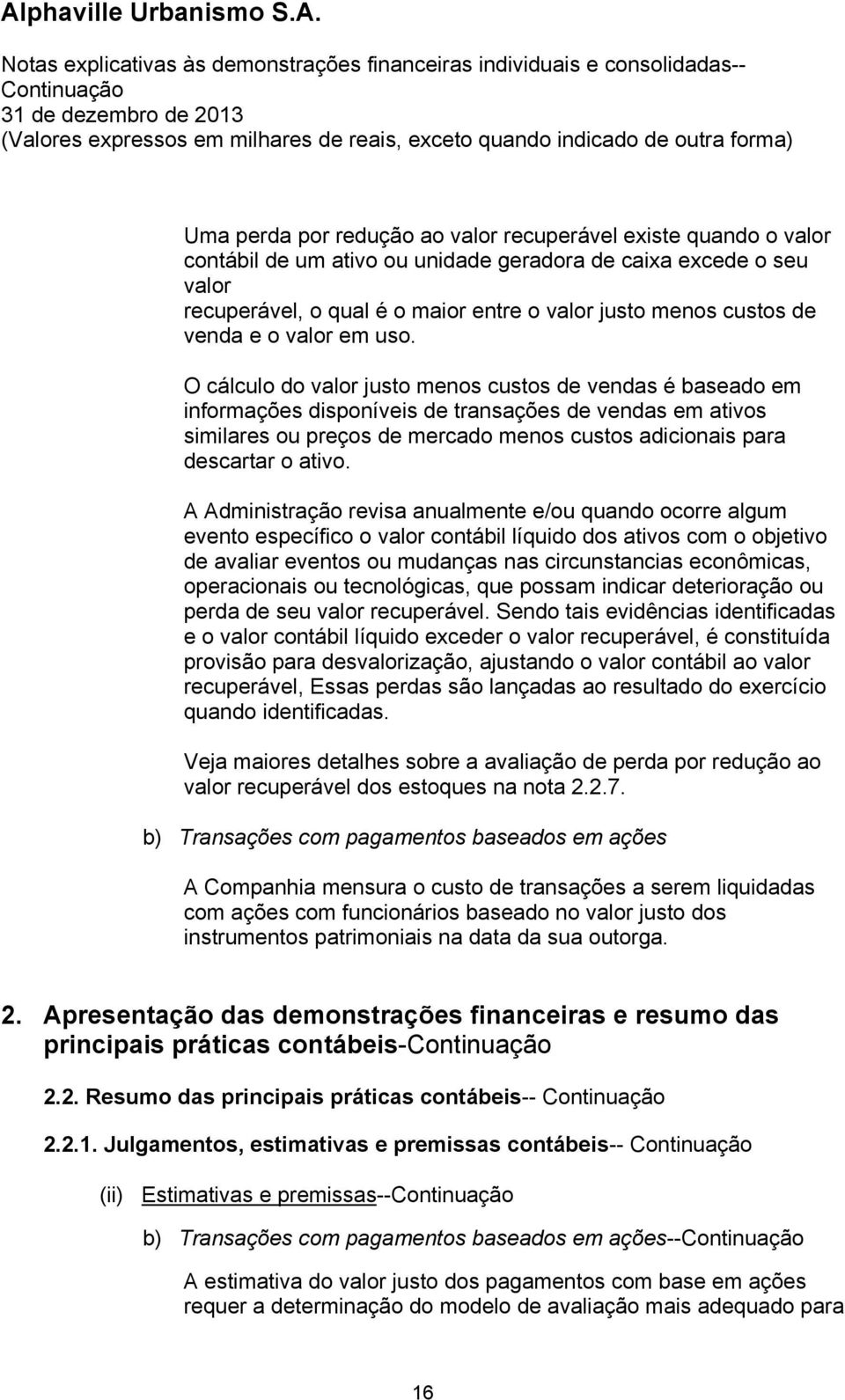 O cálculo do valor justo menos custos de vendas é baseado em informações disponíveis de transações de vendas em ativos similares ou preços de mercado menos custos adicionais para descartar o ativo.