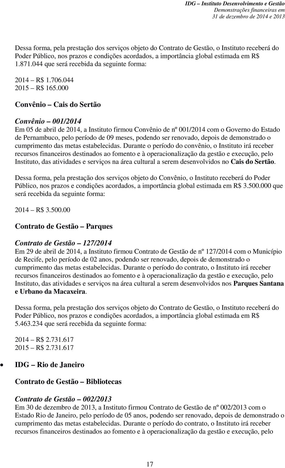 000 Convênio Cais do Sertão Convênio 001/2014 Em 05 de abril de 2014, a Instituto firmou Convênio de nº 001/2014 com o Governo do Estado de Pernambuco, pelo período de 09 meses, podendo ser renovado,