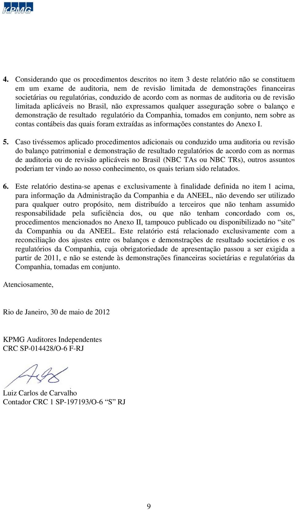 tomados em conjunto, nem sobre as contas contábeis das quais foram extraídas as informações constantes do Anexo I. 5.