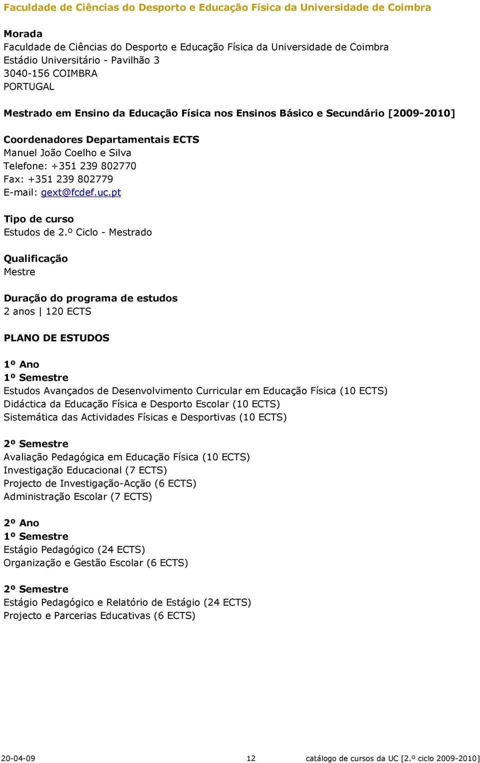 º Ciclo - Mestrado 2 anos 120 ECTS Estudos Avançados de Desenvolvimento Curricular em Educação Física (10 ECTS) Didáctica da Educação Física e Desporto Escolar (10 ECTS) Sistemática das Actividades