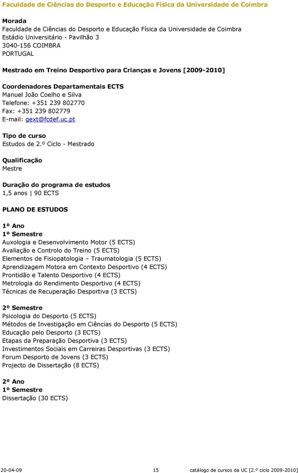 º Ciclo - Mestrado 1,5 anos 90 ECTS Auxologia e Desenvolvimento Motor (5 ECTS) Avaliação e Controlo do Treino (5 ECTS) Elementos de Fisiopatologia Traumatologia (5 ECTS) Aprendizagem Motora em