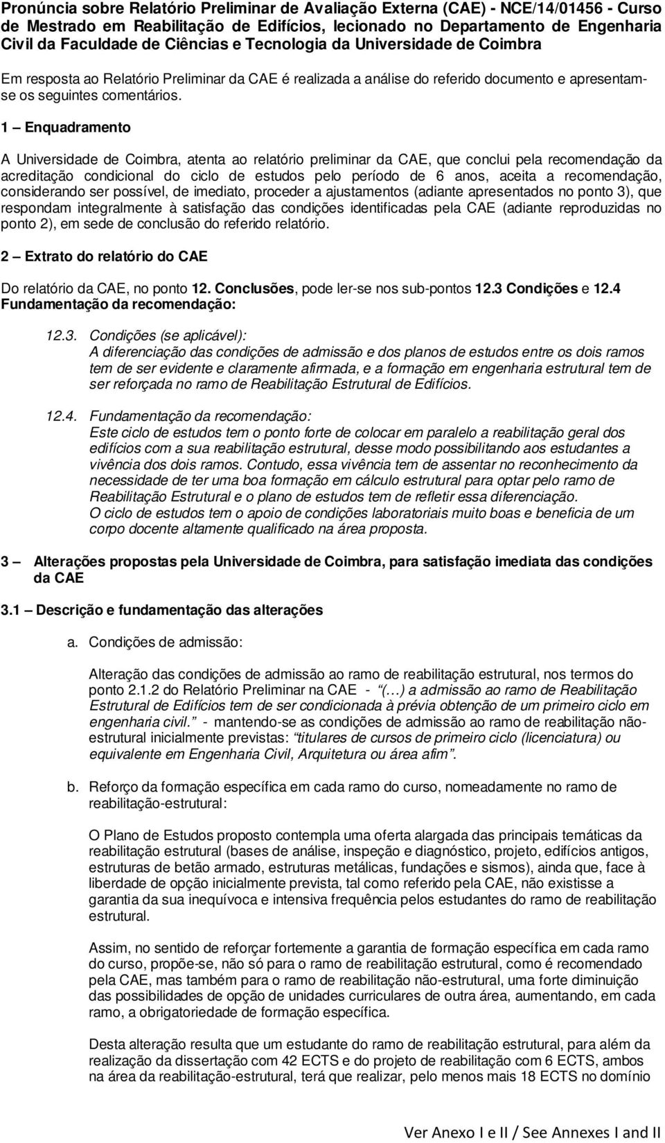 1 Enquadramento A Universidade de Coimbra, atenta ao relatório preliminar da CAE, que conclui pela recomendação da acreditação condicional do ciclo de estudos pelo período de 6 anos, aceita a